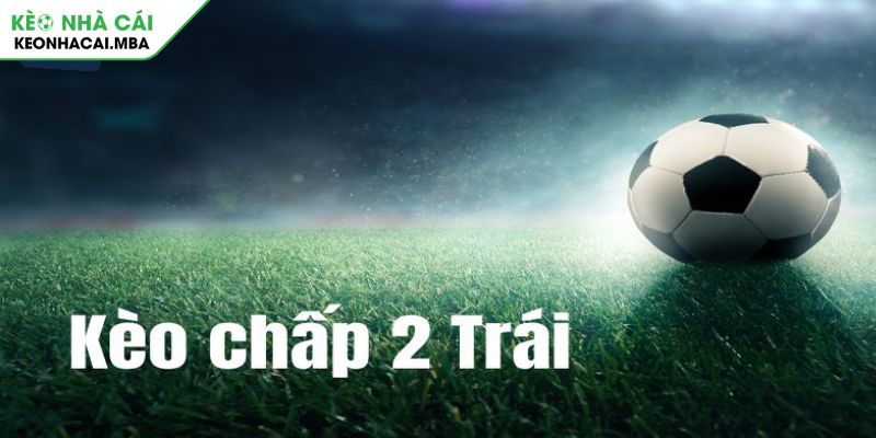 Kèo Chấp 2 Trái Bí Kíp Thắng Từ Cao Thủ Làng Cá Độ Bóng Đá 2 Kèo chấp 2 trái là gì và những điều cần biết?