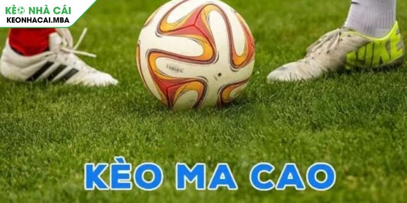 Kèo Ma Cao Hướng Dẫn Chi Tiết & Chiến Lược Thắng Lớn 2 Hiểu rõ bản chất và ưu điểm vượt trội của kèo Ma Cao
