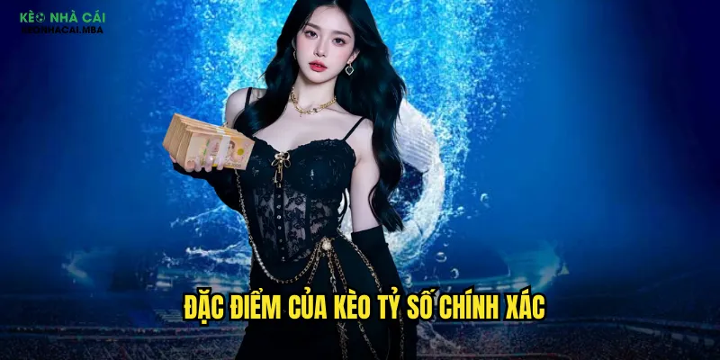 Đặc điểm của kèo tỷ số chính xác
