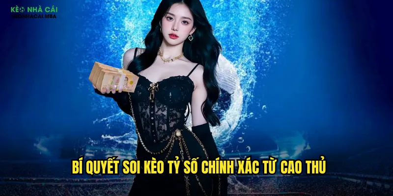 Bí quyết soi kèo tỷ số chính xác từ cao thủ
