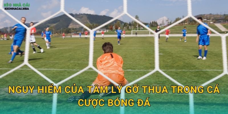 Nguy hiểm của tâm lý gỡ thua trong cá cược bóng đá