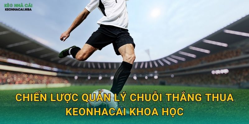 Quản Lý Chuỗi Thắng Thua - Duy Trì Ổn Định Trong Biến Động Cùng Keonhacai 3 Chiến lược quản lý chuỗi thắng thua keonhacai khoa học