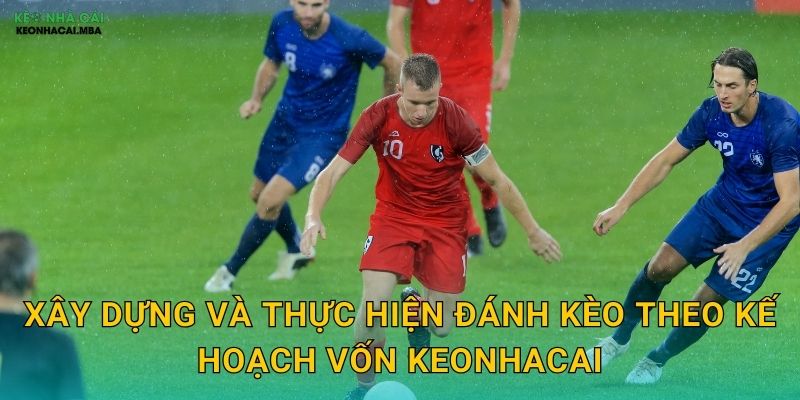 Xây dựng và thực hiện đánh kèo theo kế hoạch vốn keonhacai