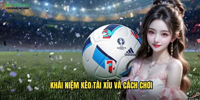 Khái niệm kèo tài xỉu và cách chơi