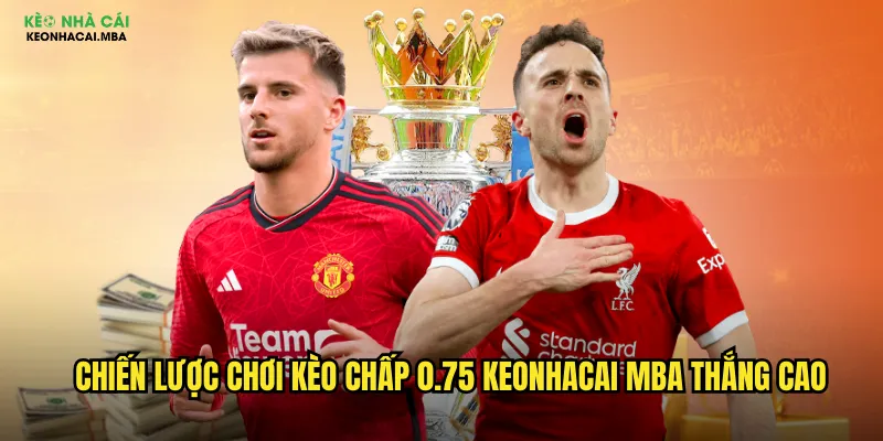 Kèo Chấp 0.75 Keonhacai Mba - Làm Chủ Kèo 3/4 Dễ Dàng 3 Chiến lược chơi kèo chấp 0.75 keonhacai mba thắng cao