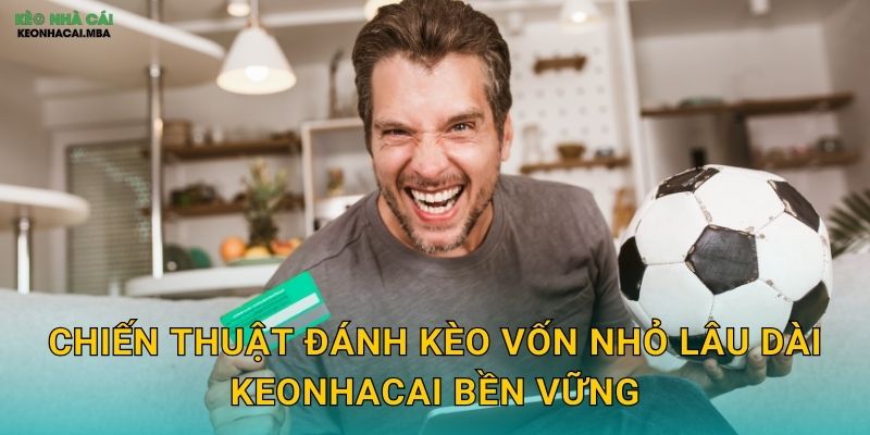 Chiến thuật đánh kèo vốn nhỏ lâu dài keonhacai bền vững