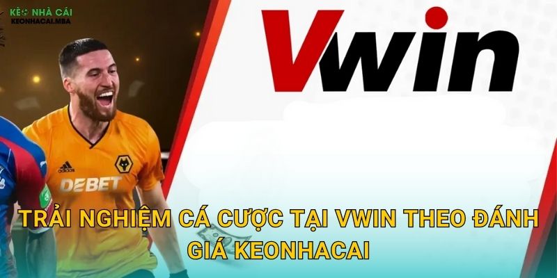 Vwin - Sân Chơi Đẳng Cấp Được Keonhacai Tin Tưởng Giới Thiệu 3 Trải nghiệm cá cược tại Vwin theo đánh giá Keonhacai