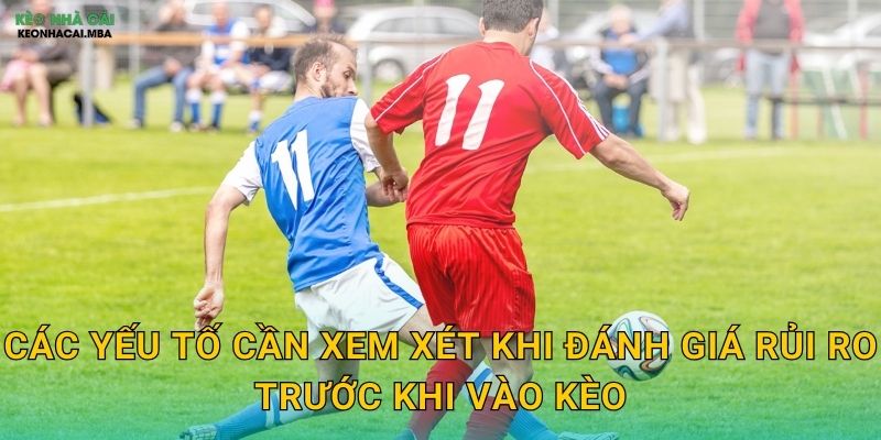 Đánh Giá Rủi Ro Trước Khi Vào Kèo - Thói Quen Của Cược Thủ Chuyên Nghiệp Keonhacai 2 Các yếu tố cần xem xét khi đánh giá rủi ro trước khi vào kèo