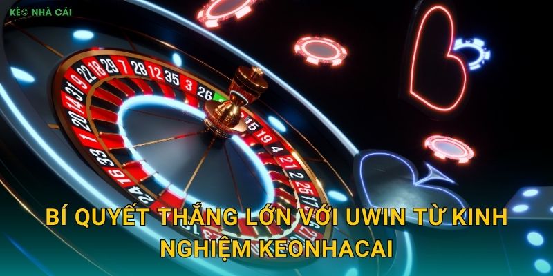 Bí quyết thắng lớn với Uwin từ kinh nghiệm Keonhacai