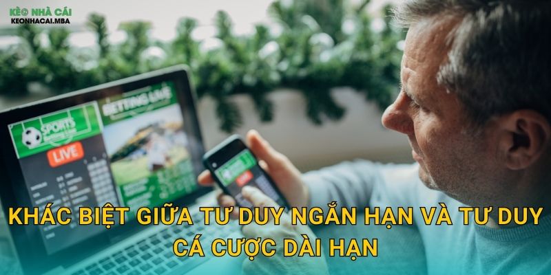 Khác biệt giữa tư duy ngắn hạn và tư duy cá cược dài hạn