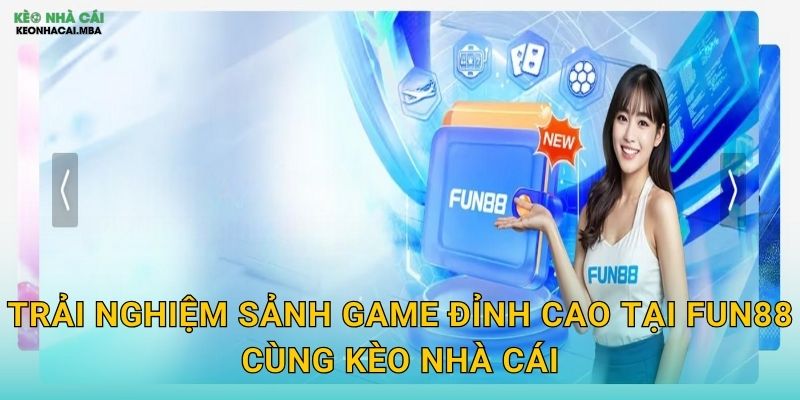 Trải Nghiệm Sảnh Game Đỉnh Cao Tại Fun88 Cùng Kèo Nhà Cái