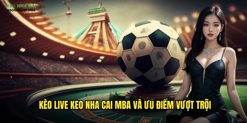 Kèo Live Keo Nha Cai Mba - Cá Cược Trực Tiếp Kịch Tính Từng Phút 2 Kèo live keo nha cai mba và ưu điểm vượt trội