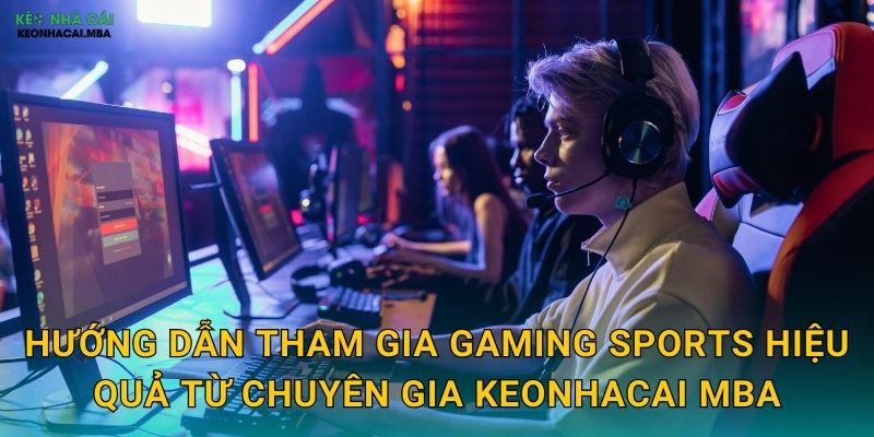 Hướng dẫn tham gia Gaming Sports hiệu quả từ chuyên gia Keonhacai mba
