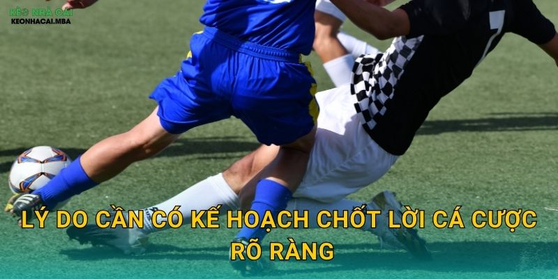 Lý do cần có kế hoạch chốt lời cá cược rõ ràng