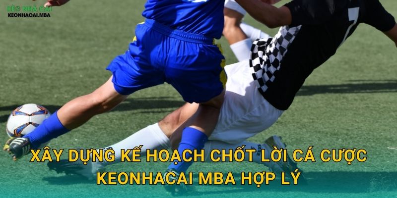 Xây dựng kế hoạch chốt lời cá cược keonhacai mba hợp lý