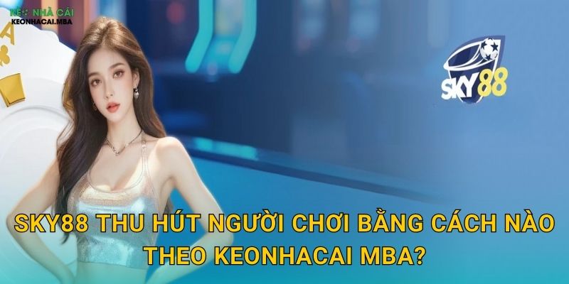Sky88 thu hút người chơi bằng cách nào theo Keonhacai mba?