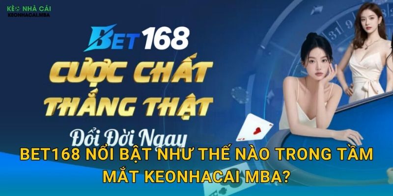 Bet168 nổi bật như thế nào trong tầm mắt Keonhacai mba?
