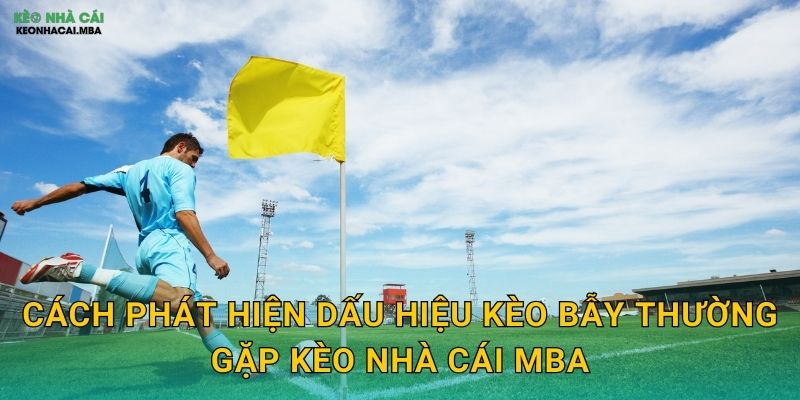 Cách phát hiện dấu hiệu kèo bẫy thường gặp kèo nhà cái mba