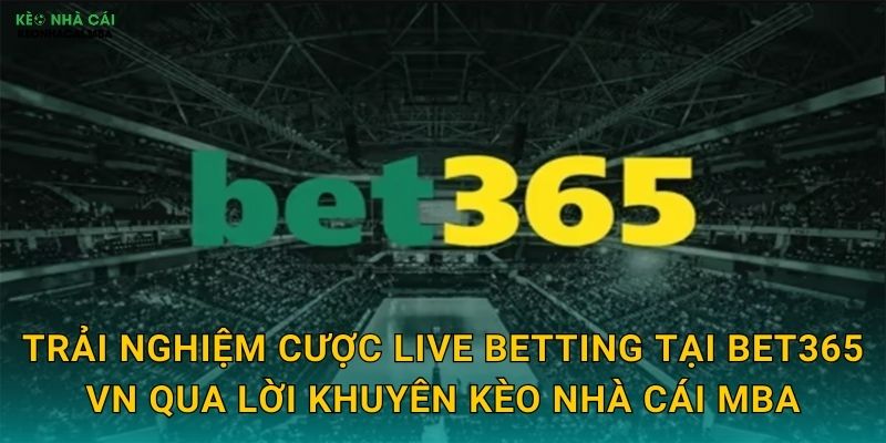 Trải nghiệm cược live betting tại Bet365 VN qua lời khuyên Kèo nhà cái MBA