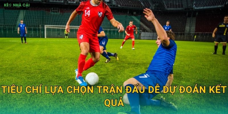 Tiêu chí lựa chọn trận đấu dễ dự đoán kết quả