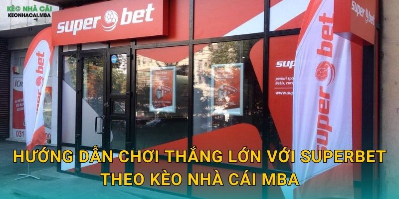 Hướng dẫn chơi thắng lớn với SuperBet theo Kèo nhà cái MBA
