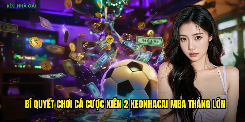 Cá Cược Xiên 2 Keonhacai Mba - Nhân Đôi Lợi Nhuận Dễ Dàng 3 Bí quyết chơi cá cược xiên 2 keonhacai mba thắng lớn