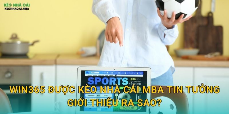 Win365 được Kèo nhà cái MBA tin tưởng giới thiệu ra sao?