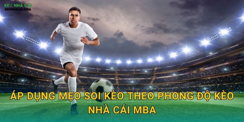 Áp dụng mẹo soi kèo theo phong độ kèo nhà cái mba