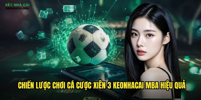 Cá Cược Xiên 3 Keonhacai Mba - Gấp Ba Thắng Lợi Với Xiên 3 3 Chiến lược chơi cá cược xiên 3 keonhacai mba hiệu quả