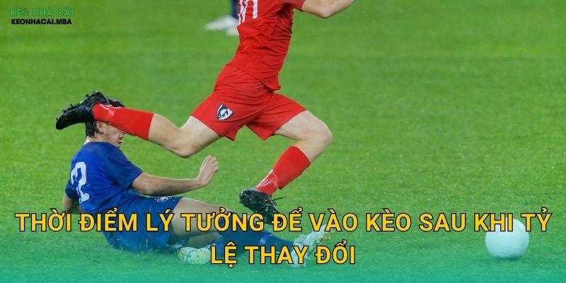 Thời điểm lý tưởng để vào kèo sau khi tỷ lệ thay đổi