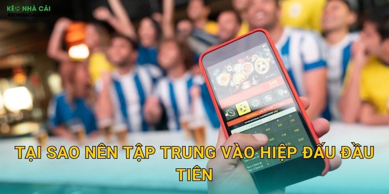 Tại sao nên tập trung vào hiệp đấu đầu tiên