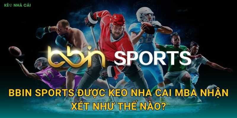 BBIN Sports - Chuyên Gia Thể Thao Trong Mắt Keo nha cai MBA 2 BBIN Sports được Keo nha cai MBA nhận xét như thế nào?