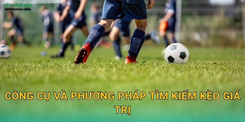 Công cụ và phương pháp tìm kiếm kèo giá trị