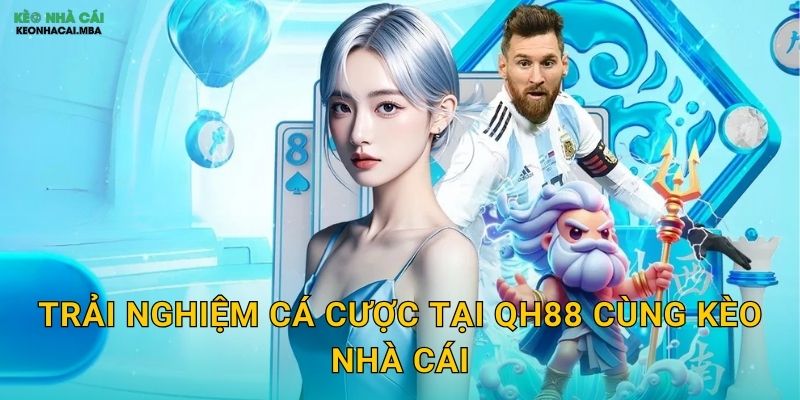 Trải Nghiệm Cá Cược Tại QH88 Cùng Kèo Nhà Cái