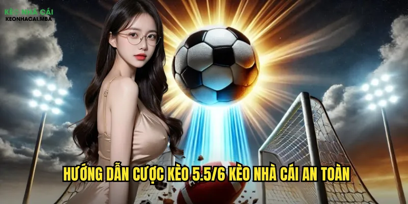 Kèo 5.5/6 Kèo Nhà Cái - Thách Thức Dành Cho Cao Thủ 3 Hướng dẫn cược kèo 5.5/6 kèo nhà cái an toàn