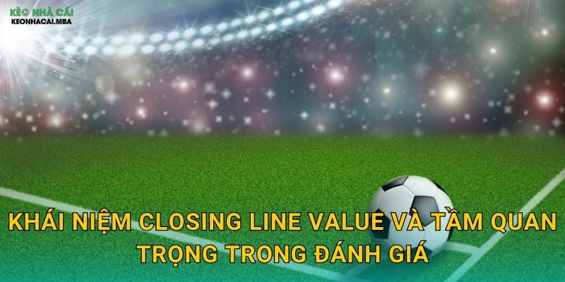 Phân Tích Closing Line Value - Thước Đo Hiệu Quả Cá Cược Tại Keo Nha Cai 2 Khái niệm closing line value và tầm quan trọng trong đánh giá
