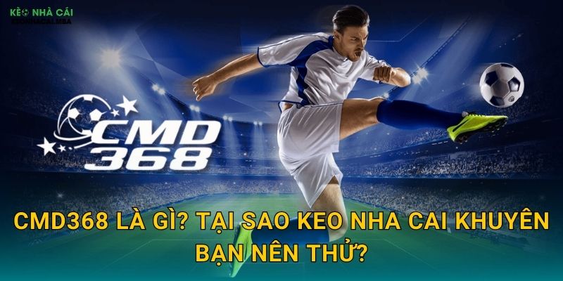 CMD368 - Chuyên Gia Cá Độ Bóng Đá Được Keo Nha Cai Tín Nhiệm 2 CMD368 Là Gì? Tại Sao Keo Nha Cai Khuyên Bạn Nên Thử?