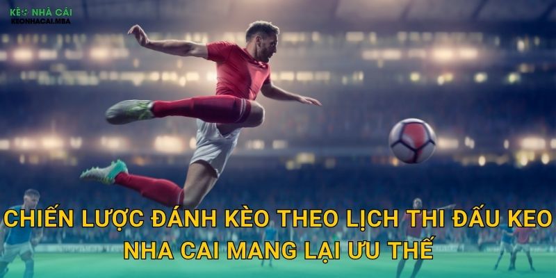Chiến lược đánh kèo theo lịch thi đấu keo nha cai mang lại ưu thế
