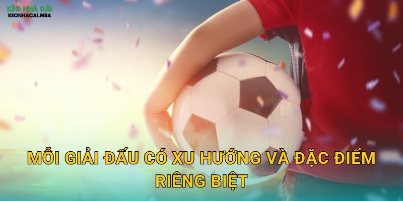 Mỗi giải đấu có xu hướng và đặc điểm riêng biệt