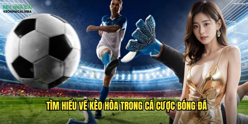 Kèo Hòa Kèo Nhà Cái - Hướng Dẫn Toàn Diện Cho Người Mới 2 Tìm hiểu về kèo hòa trong cá cược bóng đá