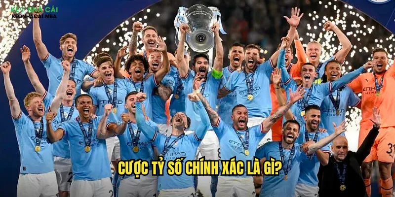 Cược Tỷ Số Chính Xác Keo Nha Cai - Thách Thức Với Phần Thưởng Khủng 2 Cược tỷ số chính xác là gì?