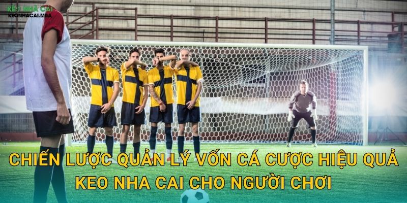 Chiến lược quản lý vốn cá cược hiệu quả keo nha cai cho người chơi